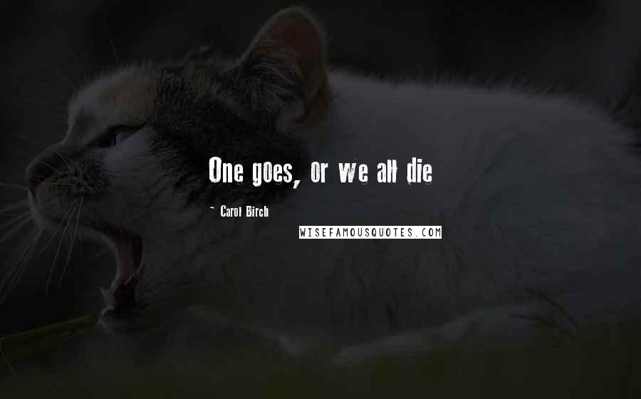 Carol Birch Quotes: One goes, or we all die