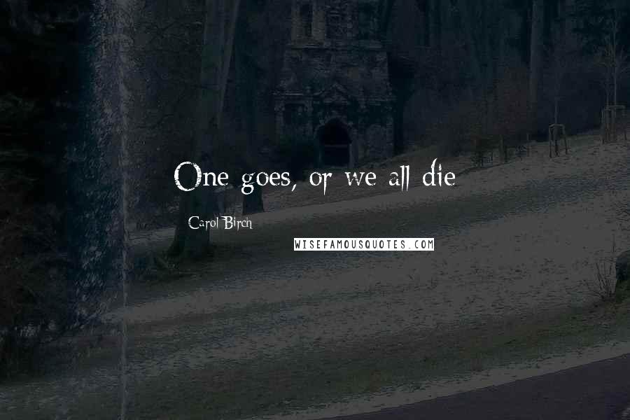 Carol Birch Quotes: One goes, or we all die