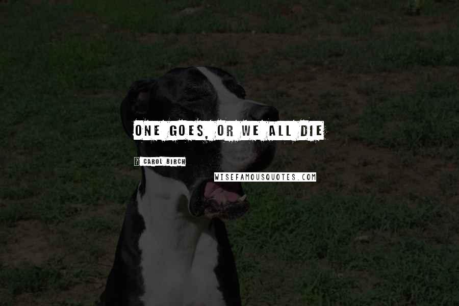 Carol Birch Quotes: One goes, or we all die
