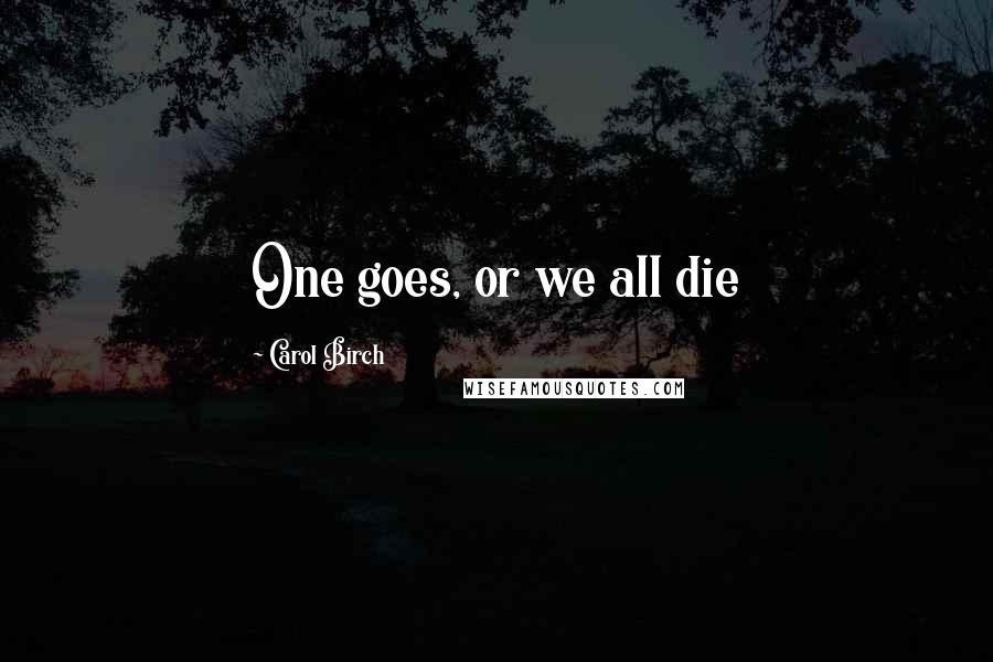 Carol Birch Quotes: One goes, or we all die