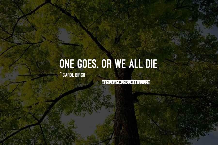 Carol Birch Quotes: One goes, or we all die