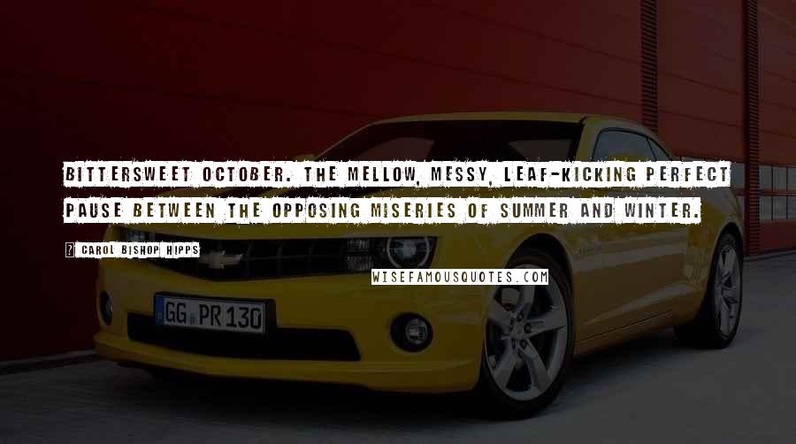 Carol Bishop Hipps Quotes: Bittersweet October. The mellow, messy, leaf-kicking perfect pause between the opposing miseries of summer and winter.