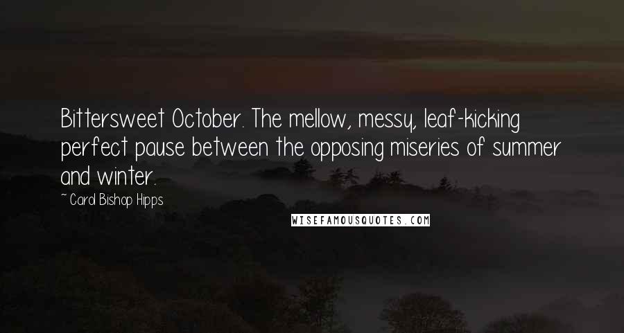 Carol Bishop Hipps Quotes: Bittersweet October. The mellow, messy, leaf-kicking perfect pause between the opposing miseries of summer and winter.