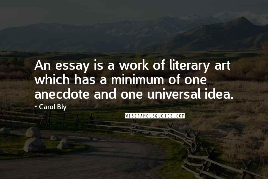 Carol Bly Quotes: An essay is a work of literary art which has a minimum of one anecdote and one universal idea.