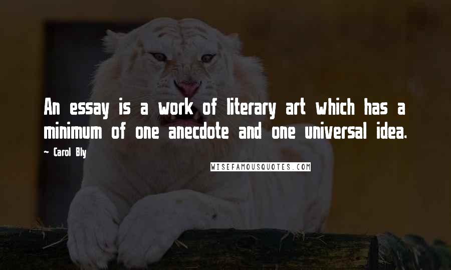 Carol Bly Quotes: An essay is a work of literary art which has a minimum of one anecdote and one universal idea.