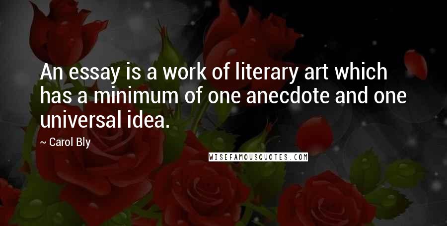 Carol Bly Quotes: An essay is a work of literary art which has a minimum of one anecdote and one universal idea.