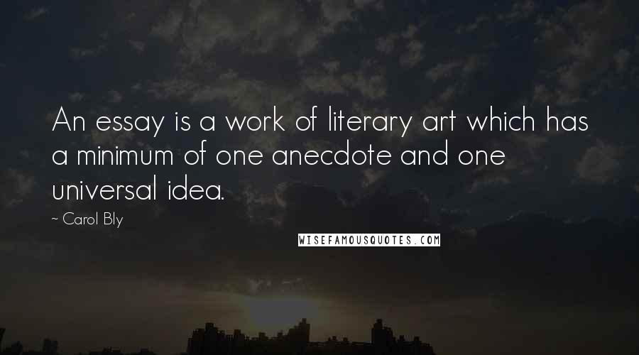 Carol Bly Quotes: An essay is a work of literary art which has a minimum of one anecdote and one universal idea.