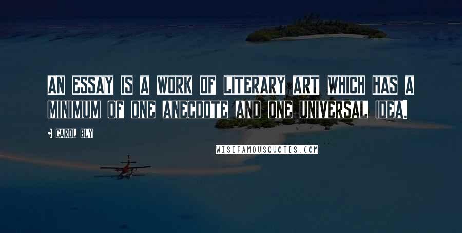 Carol Bly Quotes: An essay is a work of literary art which has a minimum of one anecdote and one universal idea.