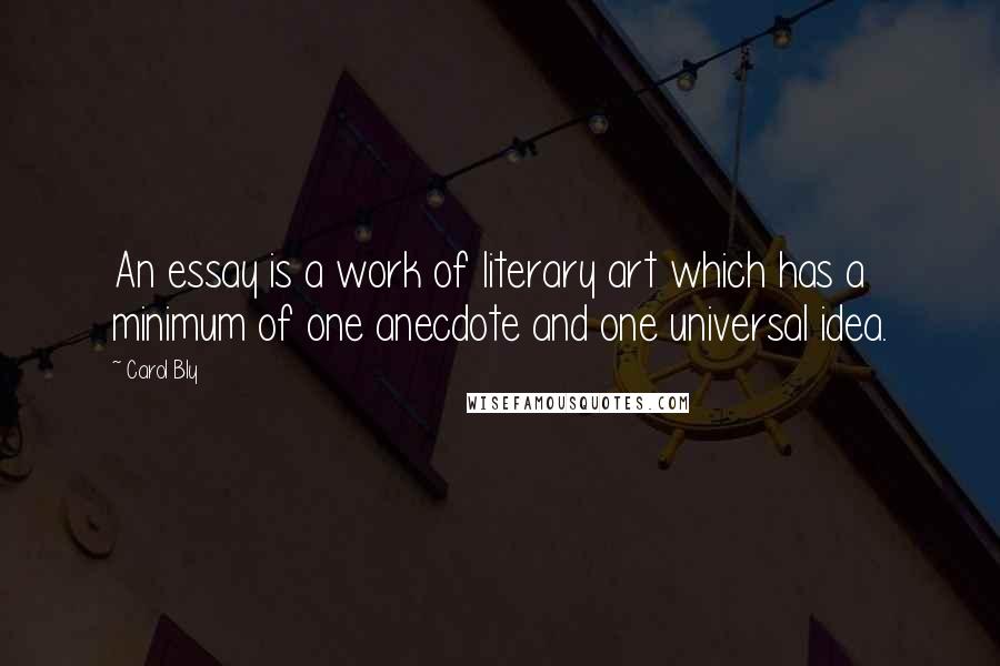 Carol Bly Quotes: An essay is a work of literary art which has a minimum of one anecdote and one universal idea.