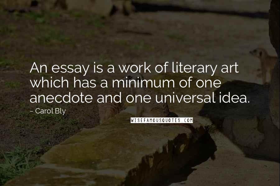 Carol Bly Quotes: An essay is a work of literary art which has a minimum of one anecdote and one universal idea.