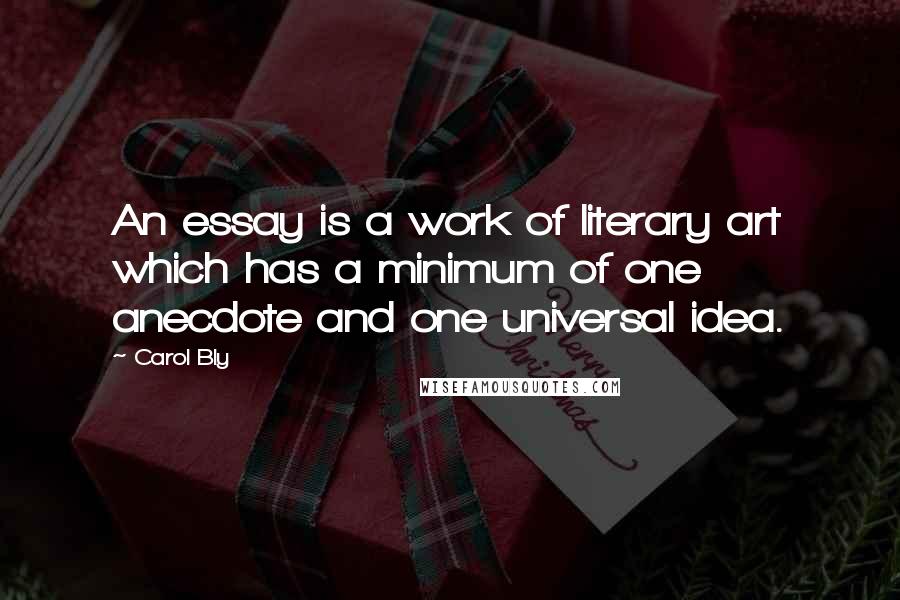 Carol Bly Quotes: An essay is a work of literary art which has a minimum of one anecdote and one universal idea.