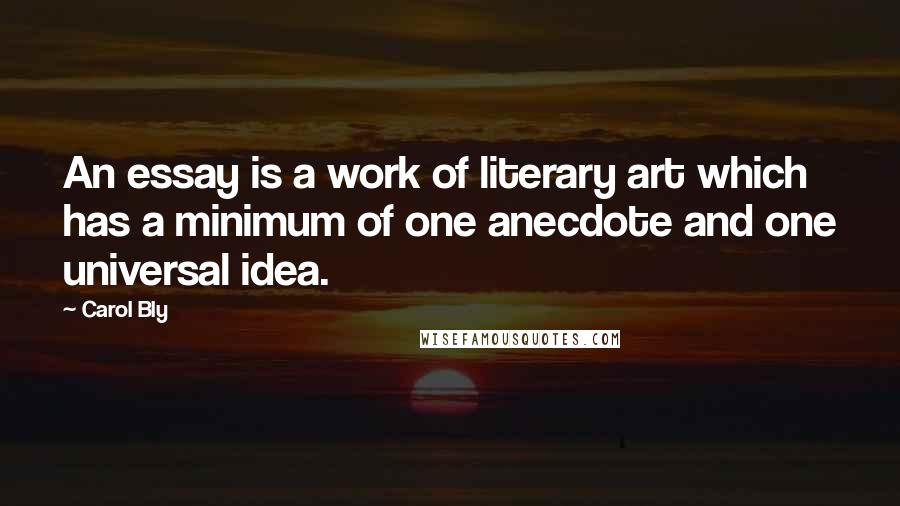 Carol Bly Quotes: An essay is a work of literary art which has a minimum of one anecdote and one universal idea.