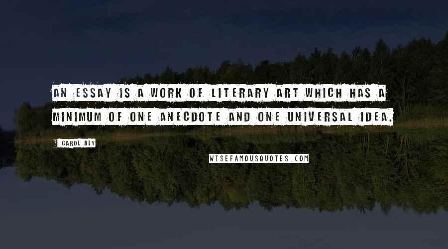 Carol Bly Quotes: An essay is a work of literary art which has a minimum of one anecdote and one universal idea.