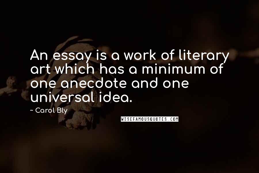 Carol Bly Quotes: An essay is a work of literary art which has a minimum of one anecdote and one universal idea.