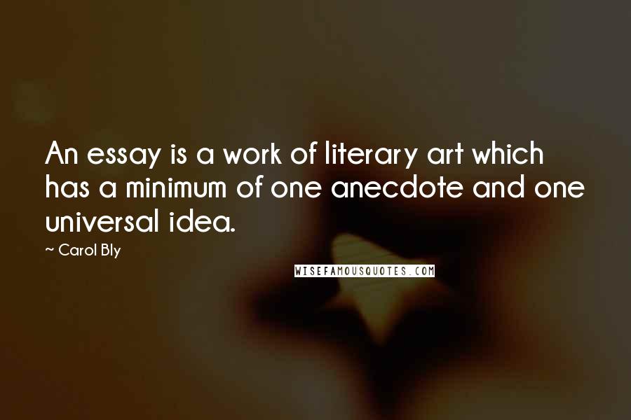 Carol Bly Quotes: An essay is a work of literary art which has a minimum of one anecdote and one universal idea.