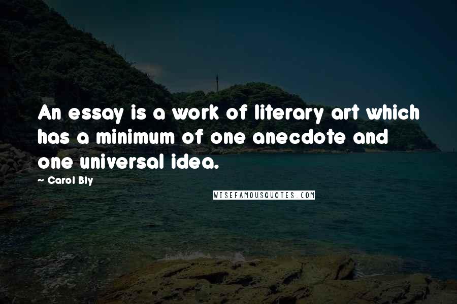 Carol Bly Quotes: An essay is a work of literary art which has a minimum of one anecdote and one universal idea.