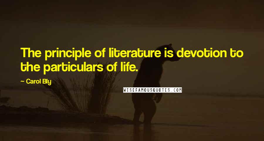 Carol Bly Quotes: The principle of literature is devotion to the particulars of life.