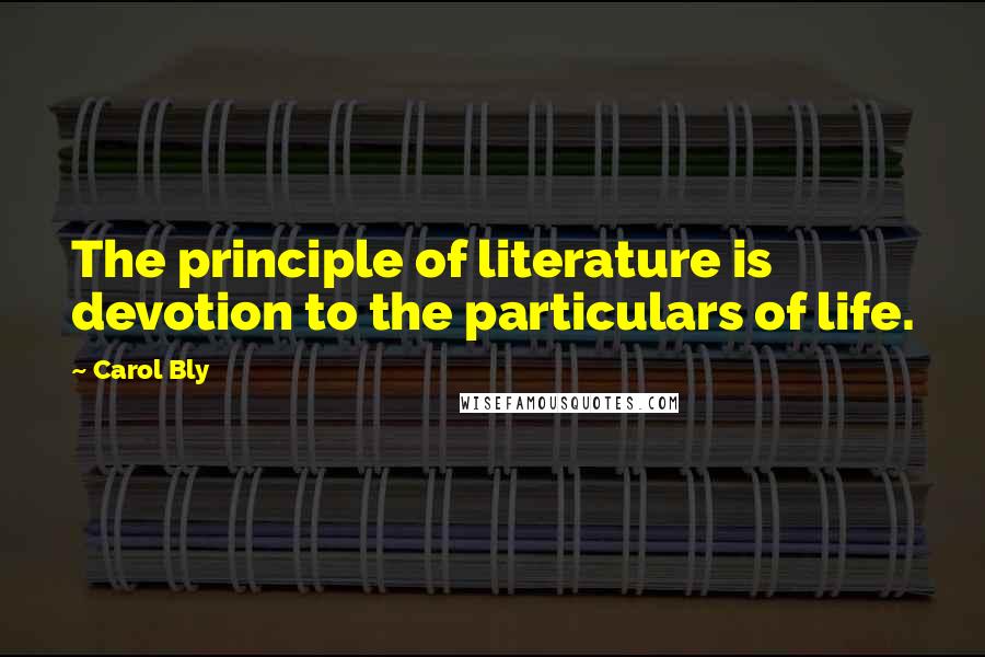 Carol Bly Quotes: The principle of literature is devotion to the particulars of life.