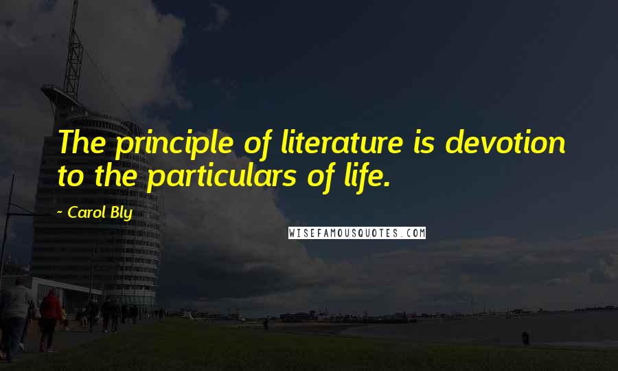 Carol Bly Quotes: The principle of literature is devotion to the particulars of life.