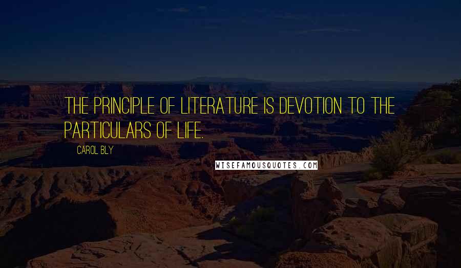 Carol Bly Quotes: The principle of literature is devotion to the particulars of life.