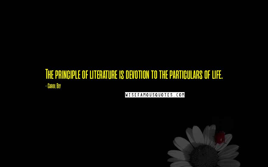 Carol Bly Quotes: The principle of literature is devotion to the particulars of life.