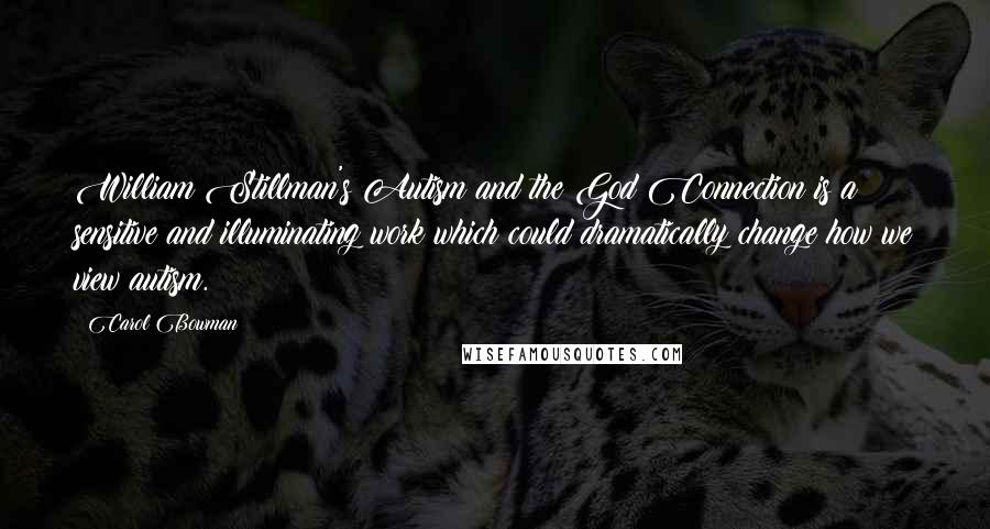 Carol Bowman Quotes: William Stillman's Autism and the God Connection is a sensitive and illuminating work which could dramatically change how we view autism.