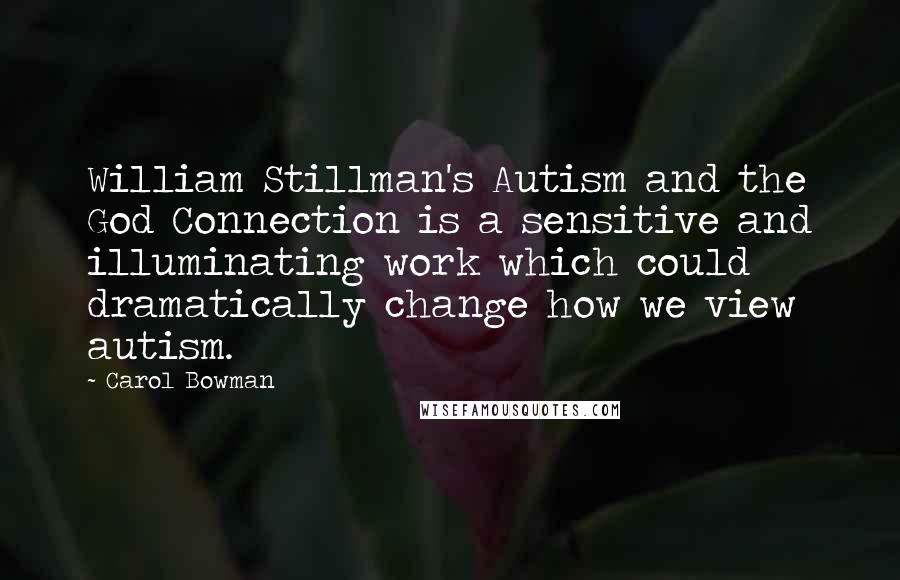 Carol Bowman Quotes: William Stillman's Autism and the God Connection is a sensitive and illuminating work which could dramatically change how we view autism.