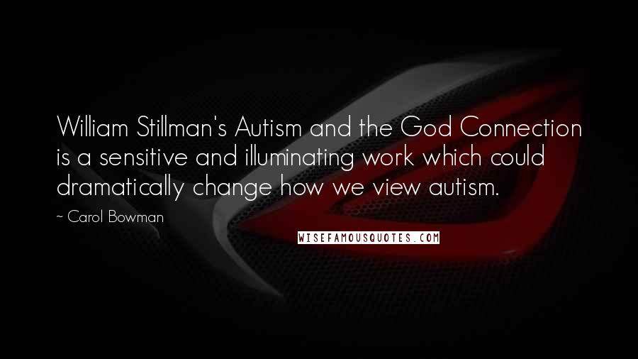 Carol Bowman Quotes: William Stillman's Autism and the God Connection is a sensitive and illuminating work which could dramatically change how we view autism.