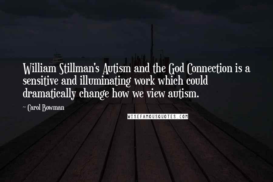 Carol Bowman Quotes: William Stillman's Autism and the God Connection is a sensitive and illuminating work which could dramatically change how we view autism.