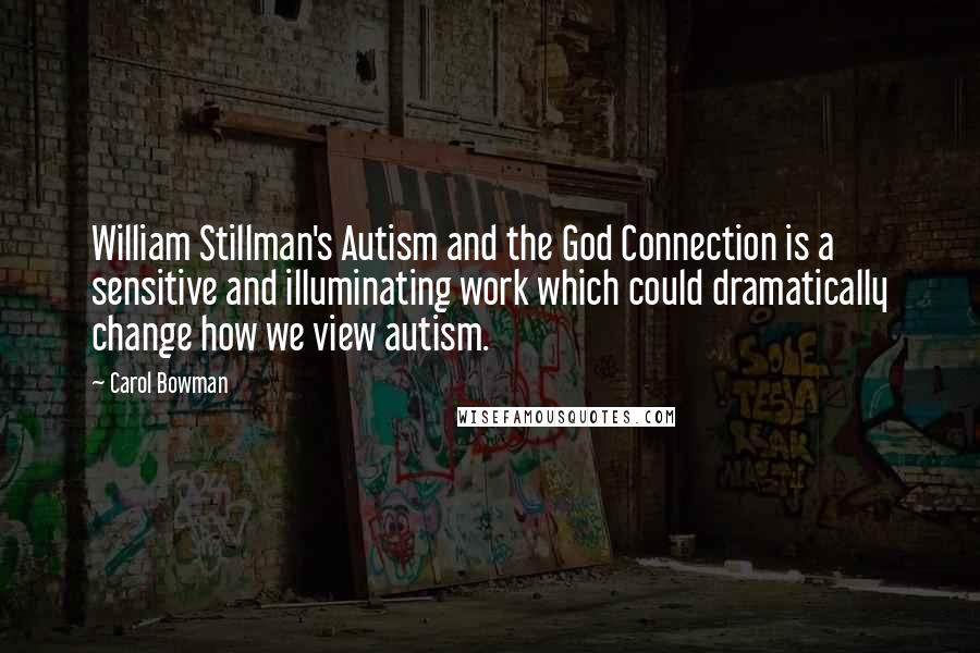 Carol Bowman Quotes: William Stillman's Autism and the God Connection is a sensitive and illuminating work which could dramatically change how we view autism.