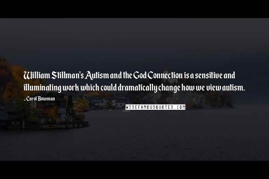 Carol Bowman Quotes: William Stillman's Autism and the God Connection is a sensitive and illuminating work which could dramatically change how we view autism.