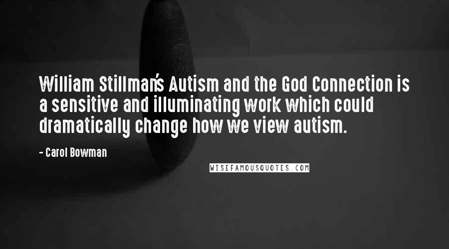 Carol Bowman Quotes: William Stillman's Autism and the God Connection is a sensitive and illuminating work which could dramatically change how we view autism.