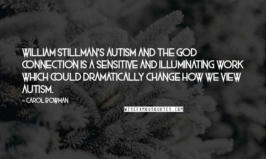 Carol Bowman Quotes: William Stillman's Autism and the God Connection is a sensitive and illuminating work which could dramatically change how we view autism.