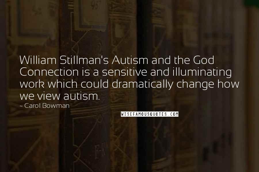 Carol Bowman Quotes: William Stillman's Autism and the God Connection is a sensitive and illuminating work which could dramatically change how we view autism.