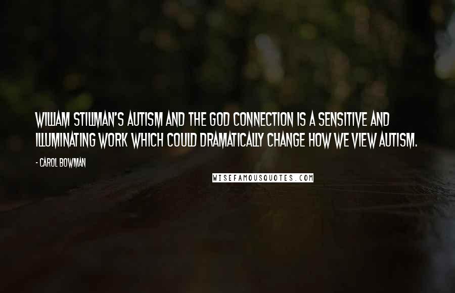 Carol Bowman Quotes: William Stillman's Autism and the God Connection is a sensitive and illuminating work which could dramatically change how we view autism.