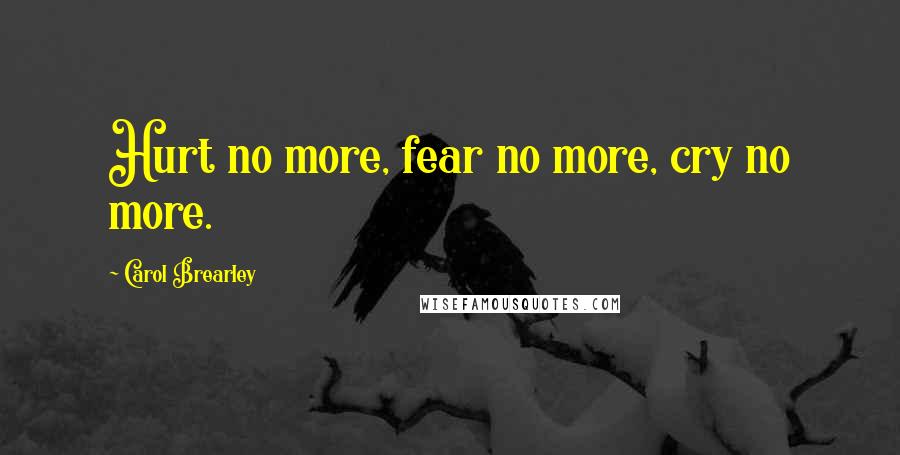 Carol Brearley Quotes: Hurt no more, fear no more, cry no more.