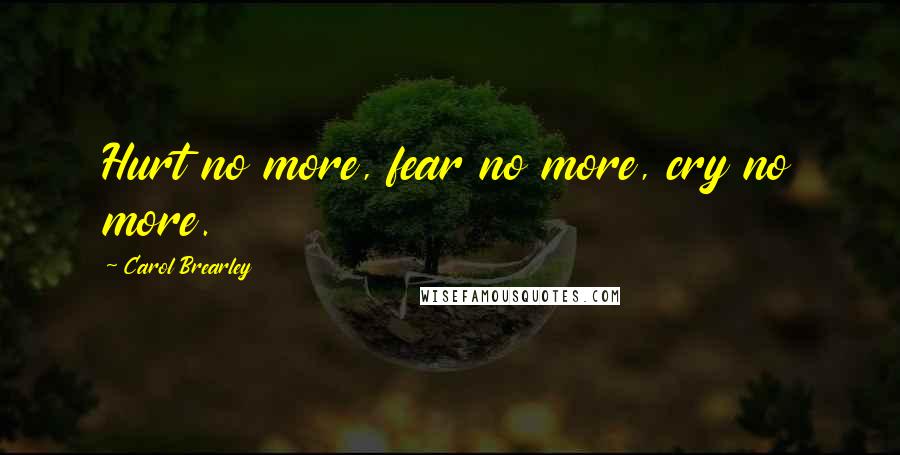 Carol Brearley Quotes: Hurt no more, fear no more, cry no more.