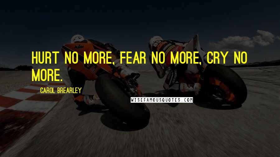 Carol Brearley Quotes: Hurt no more, fear no more, cry no more.