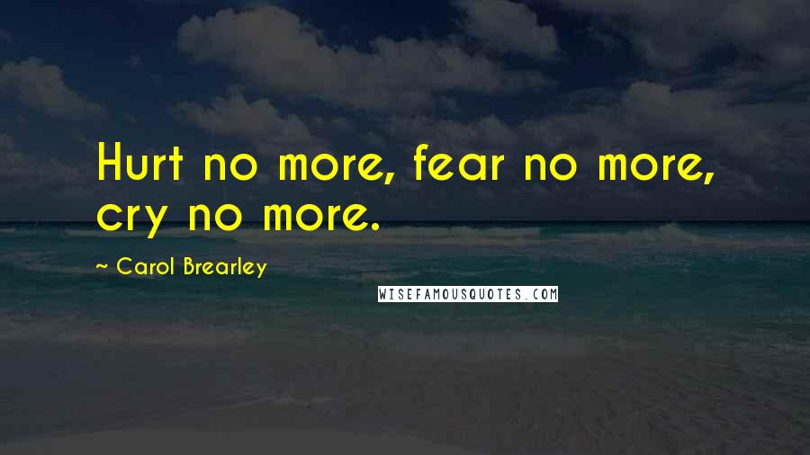 Carol Brearley Quotes: Hurt no more, fear no more, cry no more.