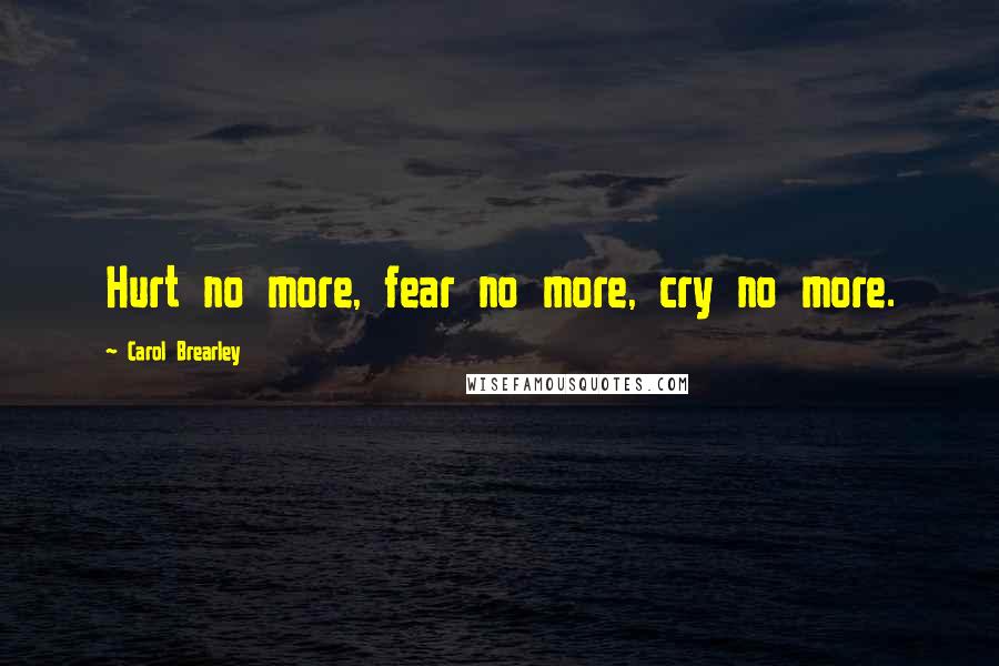 Carol Brearley Quotes: Hurt no more, fear no more, cry no more.