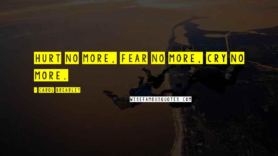 Carol Brearley Quotes: Hurt no more, fear no more, cry no more.