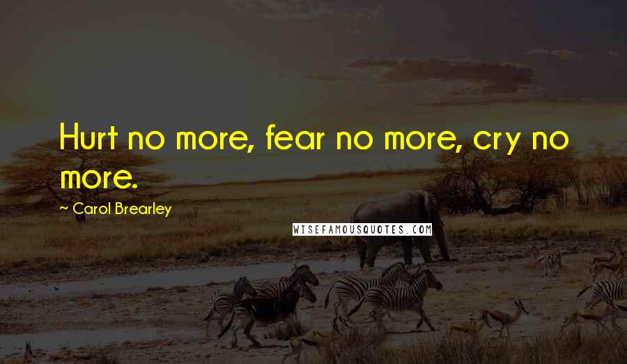 Carol Brearley Quotes: Hurt no more, fear no more, cry no more.