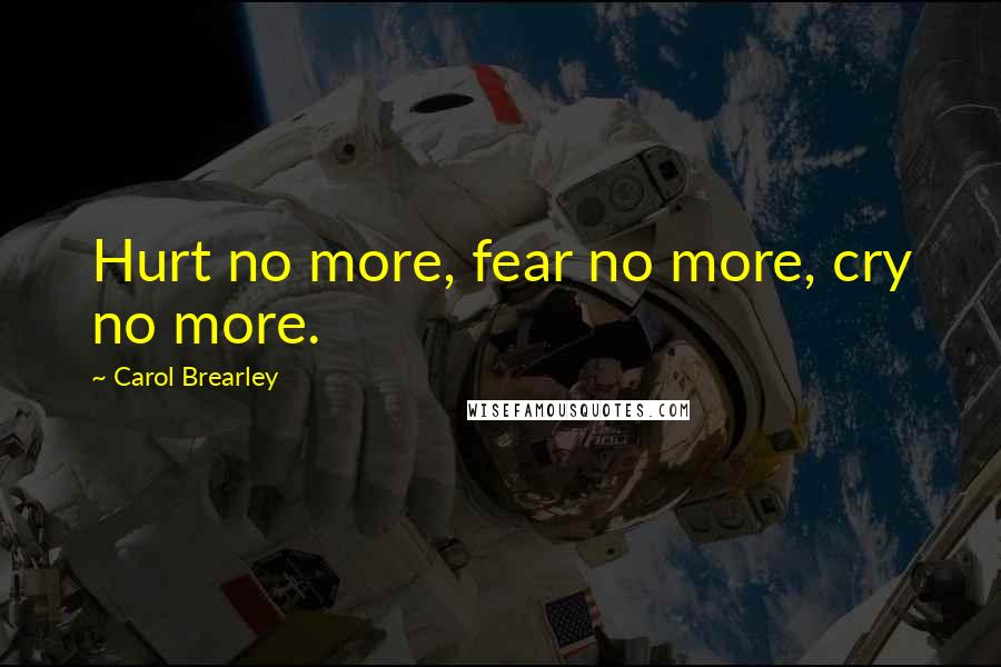 Carol Brearley Quotes: Hurt no more, fear no more, cry no more.