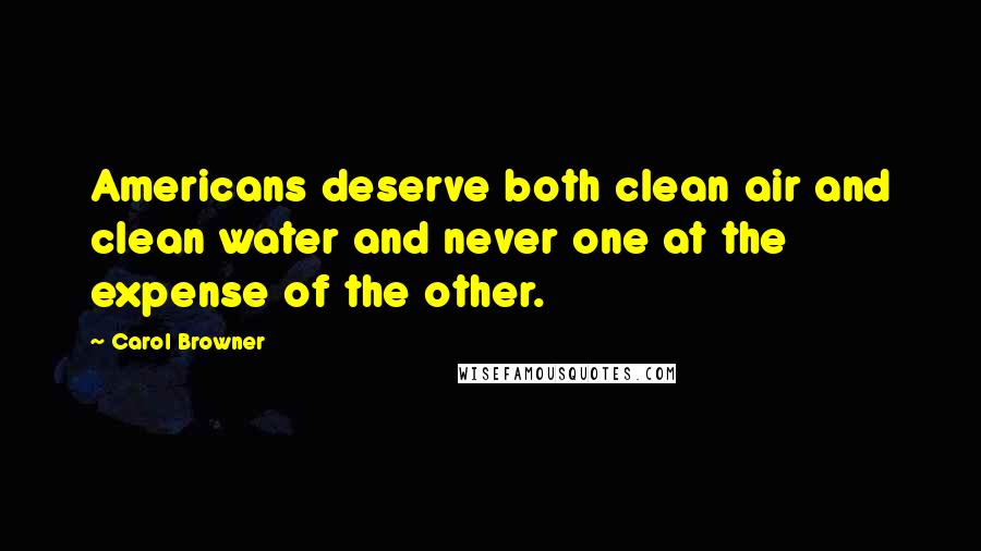 Carol Browner Quotes: Americans deserve both clean air and clean water and never one at the expense of the other.