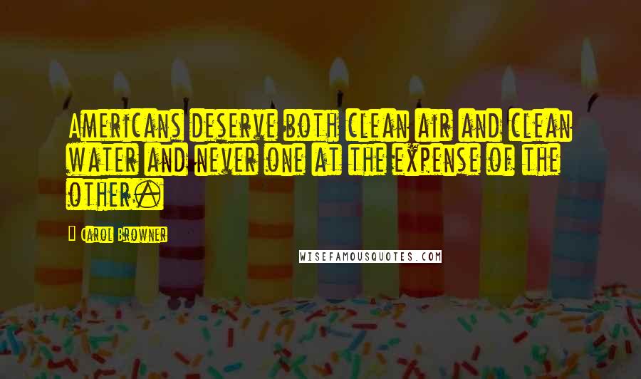 Carol Browner Quotes: Americans deserve both clean air and clean water and never one at the expense of the other.