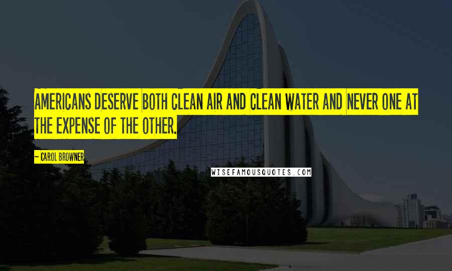 Carol Browner Quotes: Americans deserve both clean air and clean water and never one at the expense of the other.