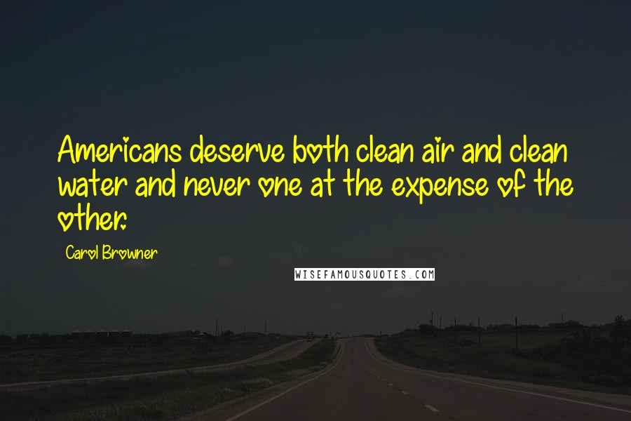 Carol Browner Quotes: Americans deserve both clean air and clean water and never one at the expense of the other.