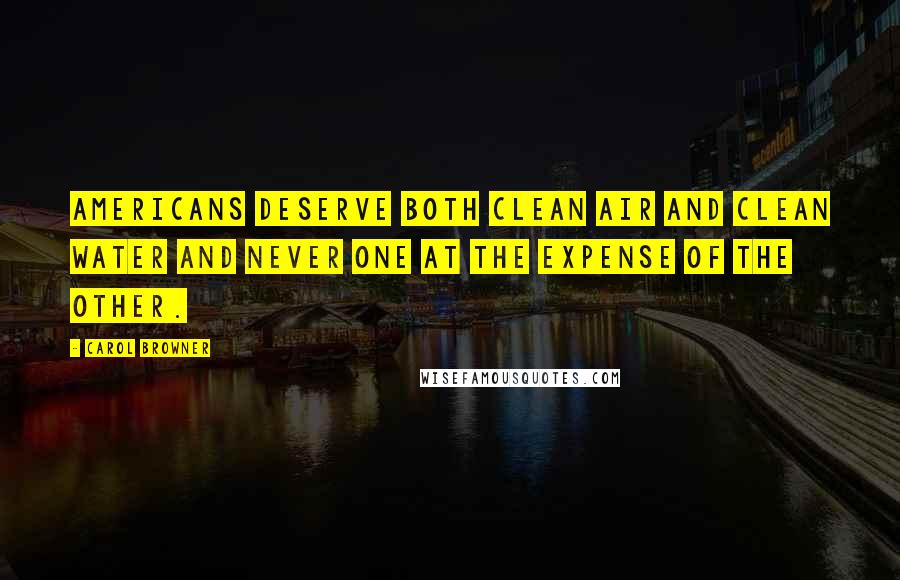 Carol Browner Quotes: Americans deserve both clean air and clean water and never one at the expense of the other.