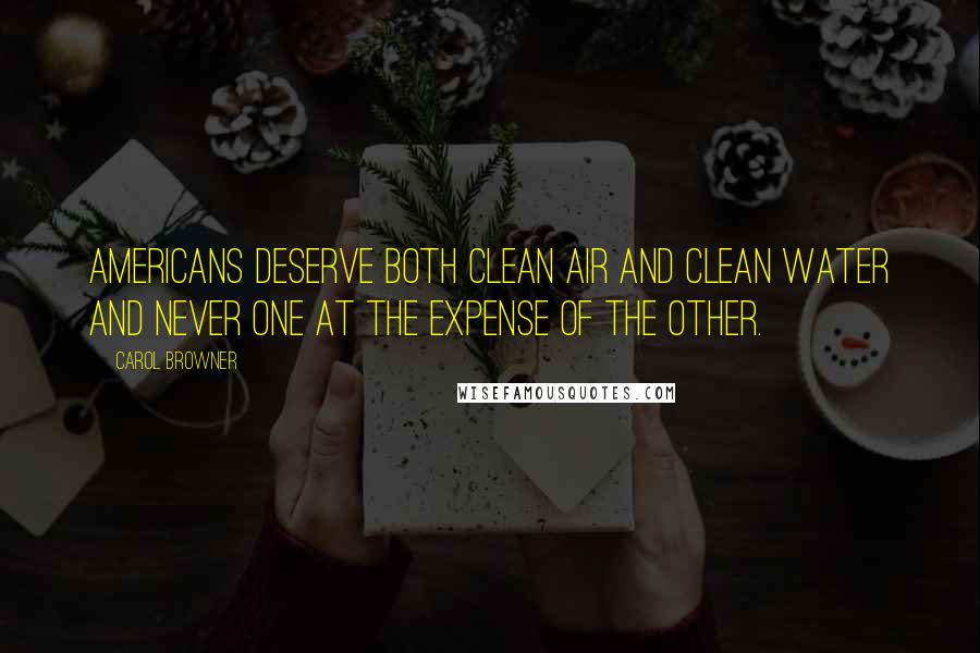 Carol Browner Quotes: Americans deserve both clean air and clean water and never one at the expense of the other.