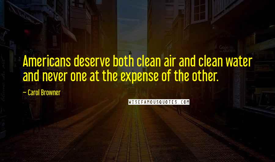 Carol Browner Quotes: Americans deserve both clean air and clean water and never one at the expense of the other.